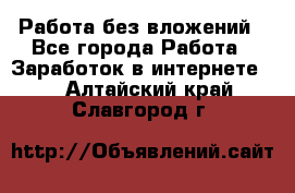 Работа без вложений - Все города Работа » Заработок в интернете   . Алтайский край,Славгород г.